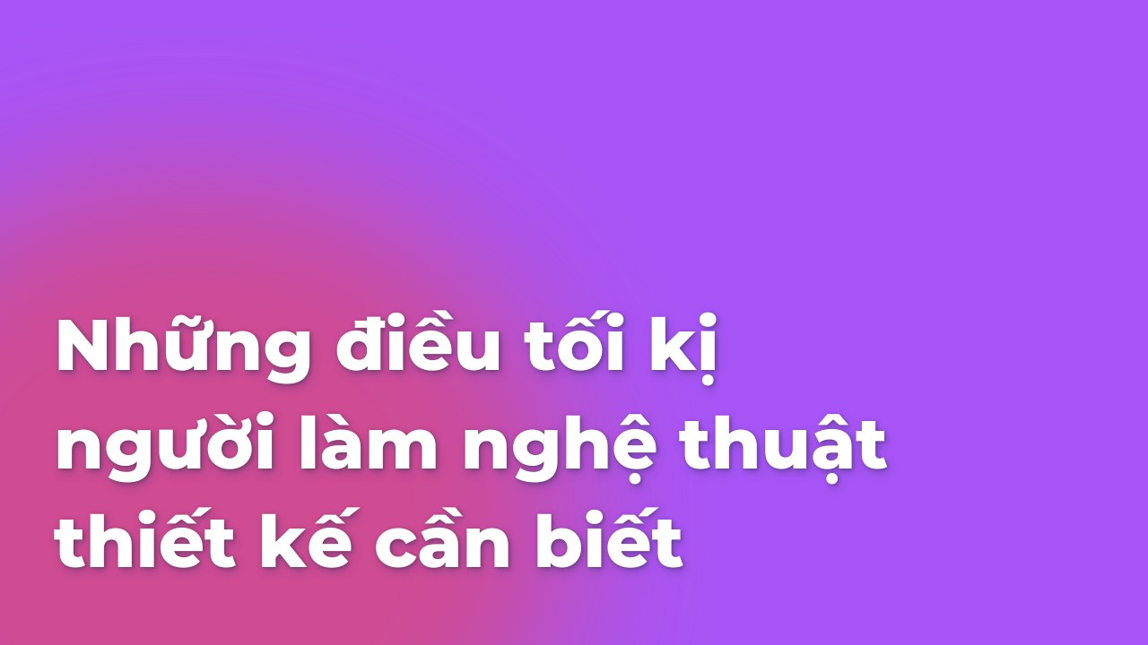 Những điều tối kị người làm nghệ thuật thiết kế cần biết