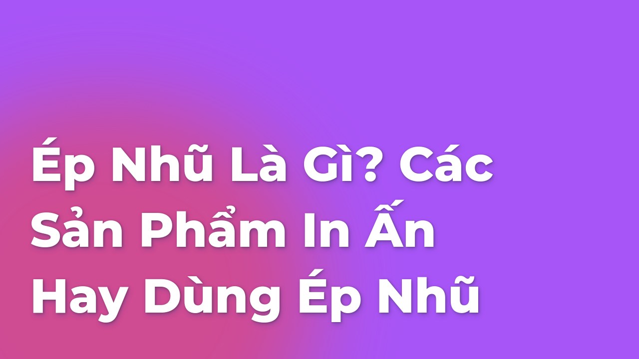 Ép Nhũ Là Gì? Các sản phẩm in ấn hay dùng ép nhũ