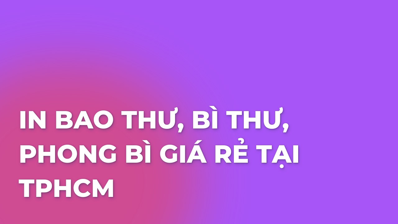 IN BAO THƯ, BÌ THƯ, PHONG BÌ GIÁ RẺ