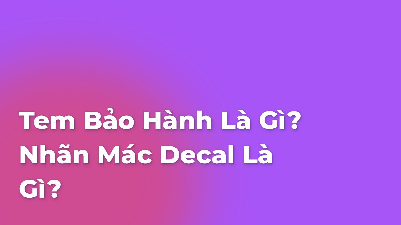 Khái niệm về tem bảo hành? Nhãn mác decal?